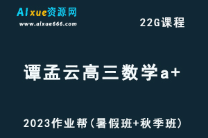 高中数学网课2023谭梦云高三数学a+一轮复习视频教程+讲义（暑假班+秋季班）