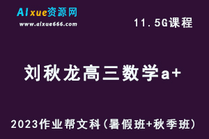 高中数学网课2023刘秋龙高三数学文科a+一轮复习视频教程+讲义（暑假班+秋季班）