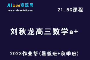 高中数学网课2023刘秋龙高三数学a+一轮复习视频教程+讲义（暑假班+秋季班）