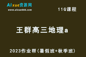高中地理网课2023王群高三地理a一轮复习视频教程+讲义（暑假班+秋季班）