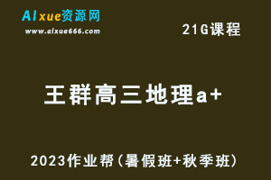 2023王群高三地理a+一轮复习视频教程+讲义（暑假班+秋季班）