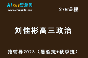 高中政治网课猿辅导2023刘佳彬高三政治一轮复习视频教程+讲义（暑假班+秋季班）