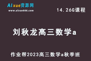 高中数学网课教程2023刘秋龙高三数学a一轮复习视频教程+讲义秋季班