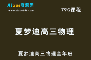 2022高中物理网课夏梦迪高三物理视频教程+讲义全年班（春季+暑假+秋季+寒假）