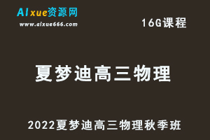 高中物理网课2022夏梦迪高三物理视频教程+讲义秋季班
