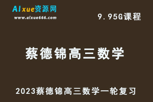 23年高中数学网课教程2023蔡德锦高三数学一轮复习视频教程