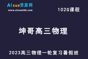 23年高中物理网课2023坤哥高三物理一轮复习视频教程暑假班