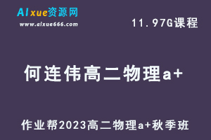 23年高中物理网课2023何连伟高二物理a+视频教程+讲义秋季班
