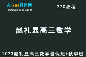 高中数学网课教程2023赵礼显高三数学视频教程+讲义暑假班+秋季班