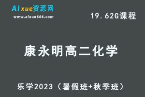 23年高中化学网课教程乐学2023康永明高二化学视频教程（暑假班+秋季班）