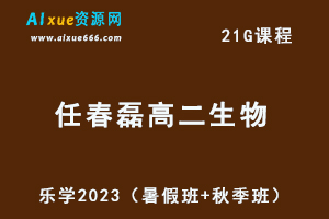 23年高中生物网课教程乐学2023任春磊高二生物视频教程（暑假班+秋季班）
