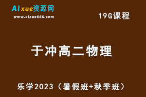 23年高中物理网课教程乐学2023于冲高二物理视频教程（暑假班+秋季班）