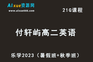 23年高中英语网课教程乐学2023付轩屿高二英语视频教程（暑假班+秋季班）