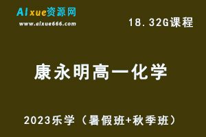23年高中化学网课教程2023康永明高一化学视频教程（暑假班+秋季班）