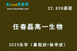 23年高中生物网课教程乐学2023任春磊高一生物视频教程（暑假班+秋季班）
