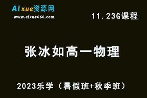 23年高中物理网课教程乐学2023张冰如高一物理视频教程（暑假班+秋季班）