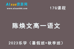 23年高中语文网课教程乐学2023陈焕文高一语文视频教程（暑假班+秋季班）