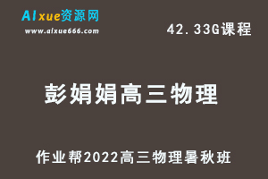 22年高考物理网课教程2022彭娟娟高三物理复习视频教程+讲义（暑假班+秋季班）