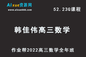 22年高考数学网课教程2022韩佳伟高三数学复习视频教程+讲义全年班（暑假+秋季+寒假+春季）