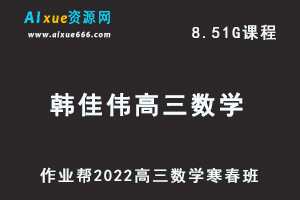 22年高考数学网课教程2022韩佳伟高三数学复习视频教程+讲义（寒假班+春季班）