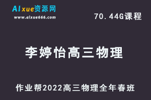22年高考物理网课教程2022李婷怡高三物理复习视频教程+讲义全年班（暑假+秋季+寒假+春季）