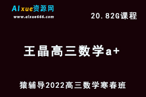 高中数学网课教程猿辅导2022王晶高三数学a+班一轮复习视频教程+讲义（寒假班+春季班）