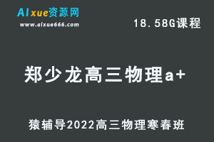高中物理网课教程猿辅导2022郑少龙高三物理a+班高考二三轮复习视频教程+讲义（寒假班+春季班）