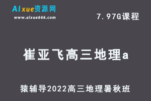 高中地理网课教程猿辅导2022崔亚飞高三地理a班高考一轮复习视频教程+讲义（暑假班+秋季班）