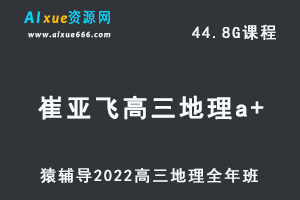 高中地理网课教程猿辅导2022崔亚飞高三地理a+班高考复习视频教程+讲义全年班（暑假班+秋季班+寒假班+春季班）