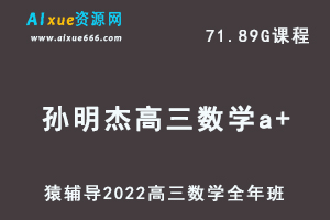 高中数学网课教程猿辅导2022孙明杰高三数学a+班高考一轮复习视频教程+讲义全年班（暑假班+秋季班+寒假班+春节班）