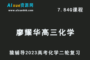 23年高考化学网课教程猿辅导2023廖耀华高三化学高考二轮复习视频教程寒假班