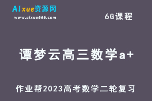 23年高考数学网课教程2023谭梦云高三数学a+高考二轮复习视频教程+课堂笔记寒假班