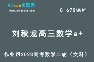 23年高中数学网课教程2023刘秋龙（文科班）高三数学a+高考二轮复习视频教程+课堂笔记寒假班
