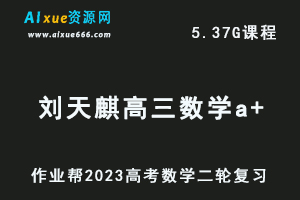 23年高中数学网课教程2023刘天麒高三数学a+高考二轮复习视频教程+课堂笔记寒假班
