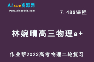 23年高中物理网课教程2023林婉晴高三物理a+班高考二轮复习视频教程+课堂笔记寒假班