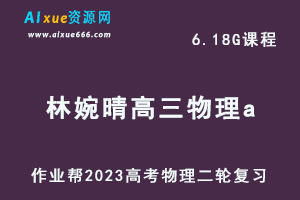 23年高中物理网课教程2023林婉晴高三物理a班高考二轮复习视频教程+课堂笔记寒假班