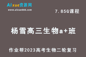 23年高中生物网课教程2023杨雪高三生物a+班高考二轮复习视频教程+课堂笔记寒假班