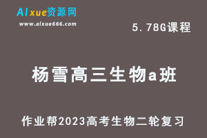 23年高中生物网课教程2023杨雪高三生物a班高考二轮复习视频教程+课堂笔记寒假班