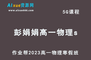 2023彭娟娟高一物理s班网课视频教程+课堂笔记寒假班