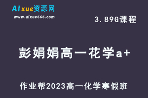 2023彭娟娟高一化学a+班网课视频教程+课堂笔记寒假班