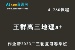 2023王群高三地理a+班视频教程+课堂笔记高考地理二三轮复习春季班