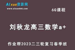 2023刘秋龙高三数学a+班视频教程+课堂笔记高考数学二三轮复习春季班