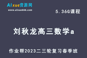 23年高中数学网课教程2023刘秋龙高三数学a视频教程+课堂笔记高考数学二三轮复习春季班