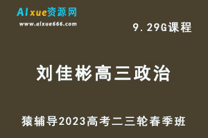 23年高中网课教程猿辅导2023刘佳彬高三政治视频教程+课件高考化学二三轮复习春季班