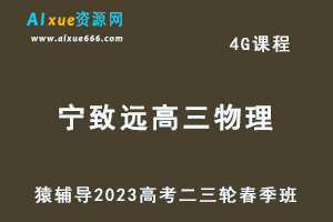 23年高中网课教程猿辅导2023宁致远高三物理视频教程高考物理二三轮复习春季班