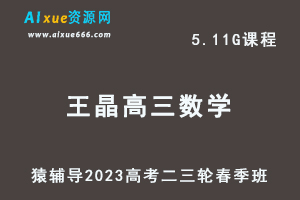 23年高中网课教程猿辅导2023王晶高三数学视频教程高考数学二三轮复习春季班