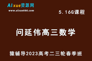 23年高中网课教程猿辅导2023问延伟高三数学视频教程高考数学二三轮复习春季班
