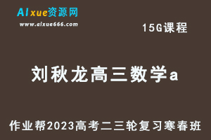 2023刘秋龙高三数学a寒春班23年高考数学二三轮复习视频教程+课堂笔记