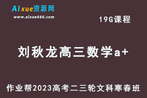 2023刘秋龙高三数学a+寒春班（文科班）23年高考数学二三轮复习视频教程+课堂笔记