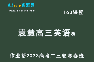 2023袁慧高三英语a班寒春班23年高考英语二三轮复习视频教程+课堂笔记